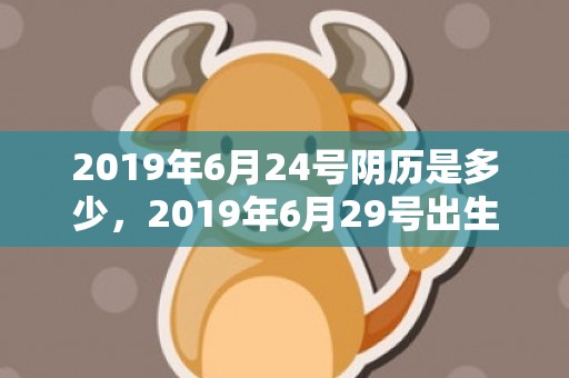 2019年6月24号阴历是多少，2019年6月29号出生的男宝宝五行缺土要怎么样起名字