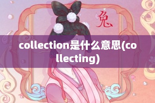 collection是什么意思(collecting)