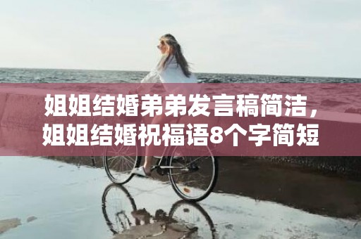 姐姐结婚弟弟发言稿简洁，姐姐结婚祝福语8个字简短暖心短句，新年情话最暖心短句