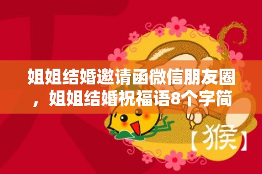 姐姐结婚邀请函微信朋友圈，姐姐结婚祝福语8个字简短