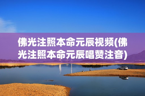 佛光注照本命元辰视频(佛光注照本命元辰唱赞注音)(佛光注照本命元辰唱赞)