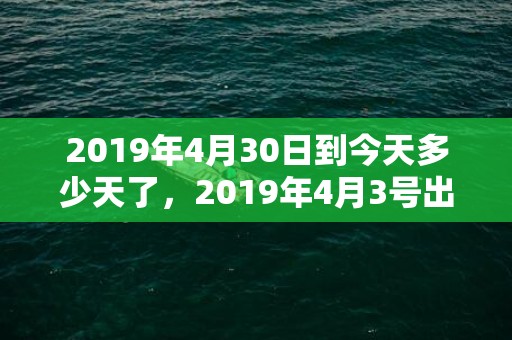 2019年4月30日到今天多少天了，2019年4月3号出生的双胞胎男孩起什么名字比较好，五行属什么