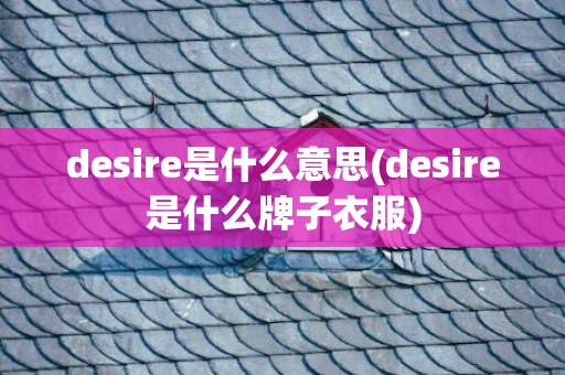 desire是什么意思(desire是什么牌子衣服)