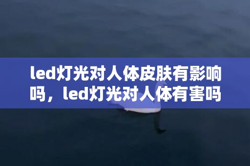 led灯光对人体皮肤有影响吗，led灯光对人体有害吗  led彩灯闪灯串灯怎么接线