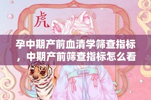 孕中期产前血清学筛查指标，中期产前筛查指标怎么看