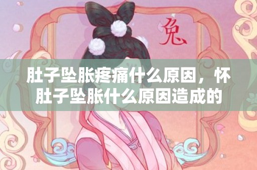 肚子坠胀疼痛什么原因，怀肚子坠胀什么原因造成的