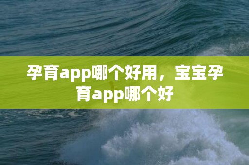 孕育app哪个好用，宝宝孕育app哪个好