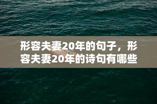 形容夫妻20年的句子，形容夫妻20年的诗句有哪些