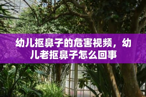 幼儿抠鼻子的危害视频，幼儿老抠鼻子怎么回事