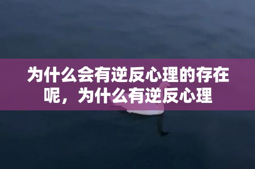 为什么会有逆反心理的存在呢，为什么有逆反心理