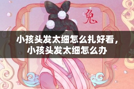 小孩头发太细怎么扎好看，小孩头发太细怎么办