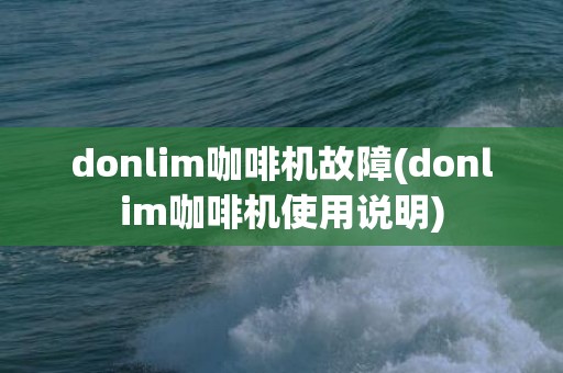 donlim咖啡机故障(donlim咖啡机使用说明)