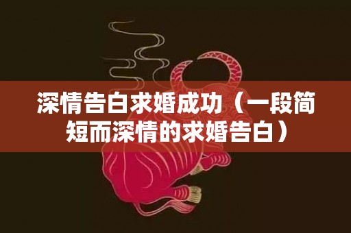 深情告白求婚成功（一段简短而深情的求婚告白）