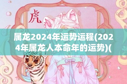 属龙2024年运势运程(2024年属龙人本命年的运势)(属龙2024年运势及运程详解每月)