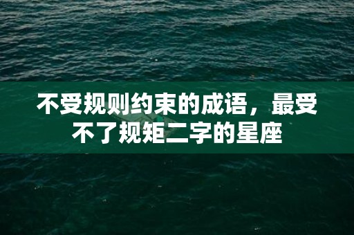 不受规则约束的成语，最受不了规矩二字的星座