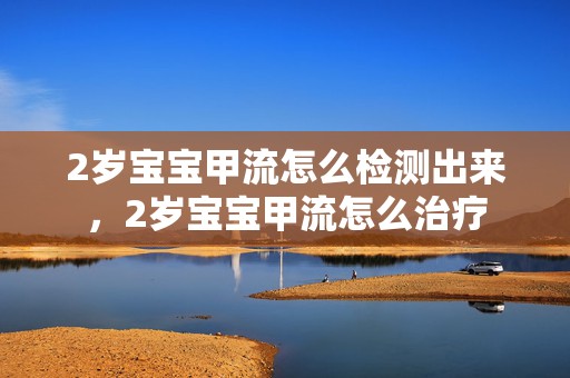 2岁宝宝甲流怎么检测出来，2岁宝宝甲流怎么治疗