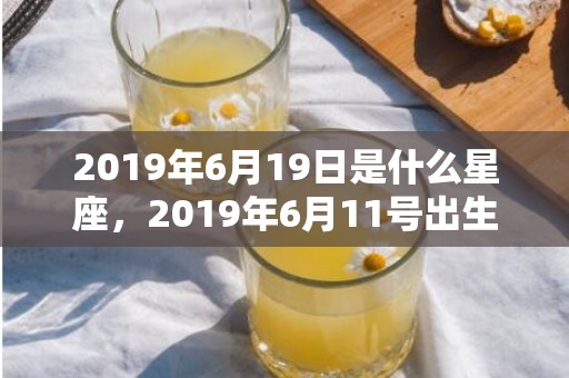 2019年6月19日是什么星座，2019年6月11号出生的男宝宝五行缺木要如何起名字