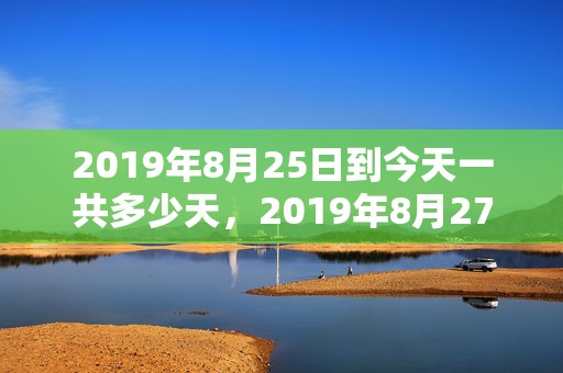 2019年8月25日到今天一共多少天，2019年8月27号出生的男孩起什么名字比较好，五行属什么