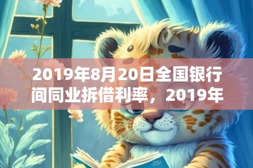 2019年8月20日全国银行间同业拆借利率，2019年8月22号出生的男孩起什么名字比较好，五行属什么