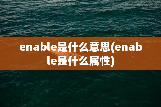 enable是什么意思(enable是什么属性)