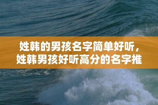 姓韩的男孩名字简单好听，姓韩男孩好听高分的名字推荐