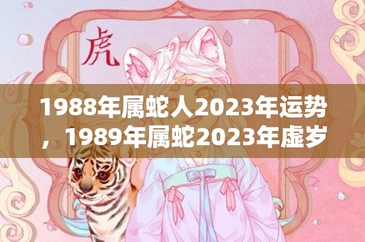 1988年属蛇人2023年运势，1989年属蛇2023年虚岁