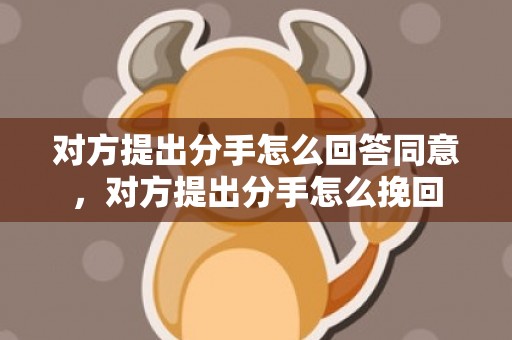 对方提出分手怎么回答同意，对方提出分手怎么挽回