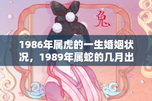 1986年属虎的一生婚姻状况，1989年属蛇的几月出生好