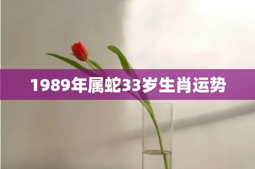 1989年属蛇33岁生肖运势