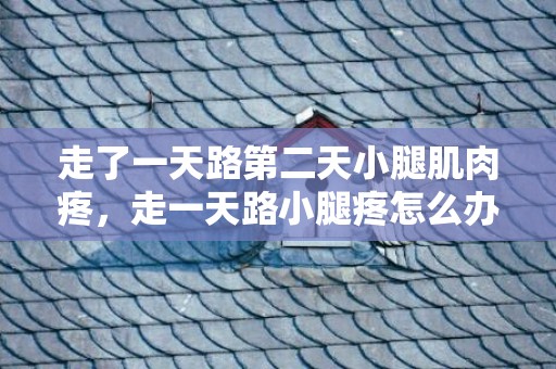 走了一天路第二天小腿肌肉疼，走一天路小腿疼怎么办 热敷对小腿疼有效吗