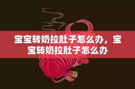 宝宝转奶拉肚子怎么办，宝宝转奶拉肚子怎么办