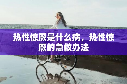 热性惊厥是什么病，热性惊厥的急救办法