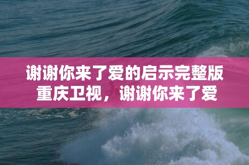 谢谢你来了爱的启示完整版 重庆卫视，谢谢你来了爱的启示完整版