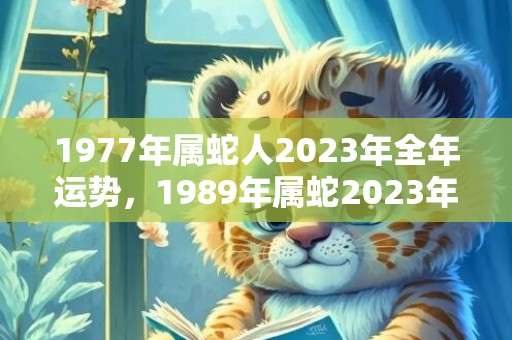 1977年属蛇人2023年全年运势，1989年属蛇2023年的幸运色