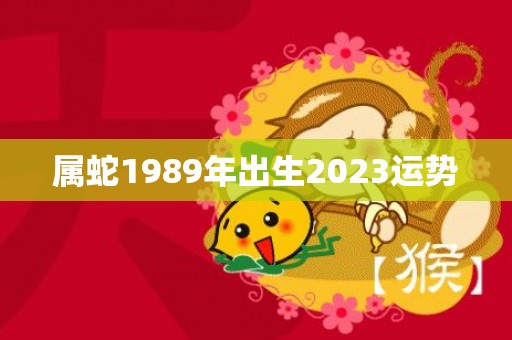 属蛇1989年出生2023运势