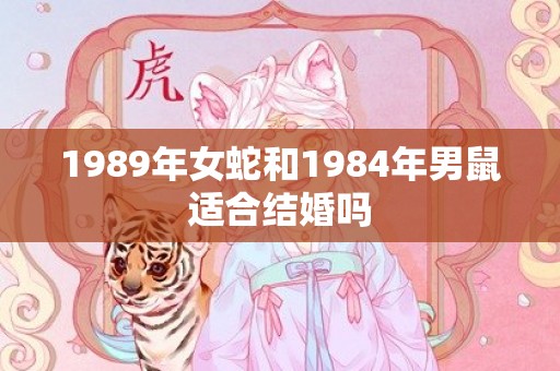 1989年女蛇和1984年男鼠适合结婚吗