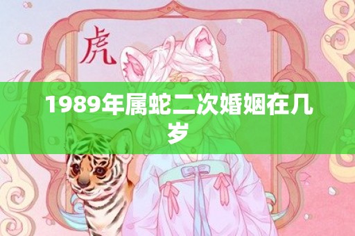 1989年属蛇二次婚姻在几岁