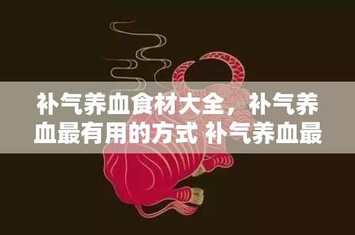 补气养血食材大全，补气养血最有用的方式 补气养血最有用的方式