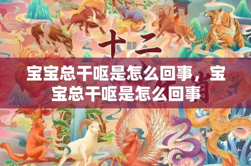 宝宝总干呕是怎么回事，宝宝总干呕是怎么回事