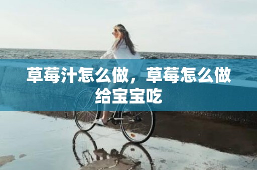 草莓汁怎么做，草莓怎么做给宝宝吃