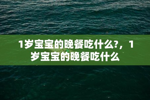 1岁宝宝的晚餐吃什么?，1岁宝宝的晚餐吃什么