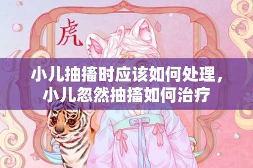 小儿抽搐时应该如何处理，小儿忽然抽搐如何治疗