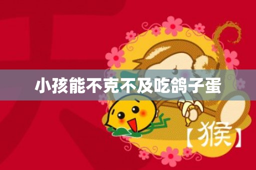 小孩能不克不及吃鸽子蛋