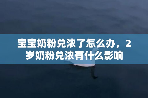 宝宝奶粉兑浓了怎么办，2岁奶粉兑浓有什么影响