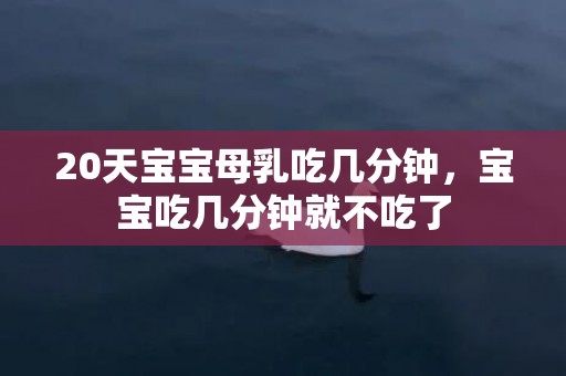 20天宝宝母乳吃几分钟，宝宝吃几分钟就不吃了