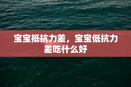 宝宝抵抗力差，宝宝低抗力差吃什么好