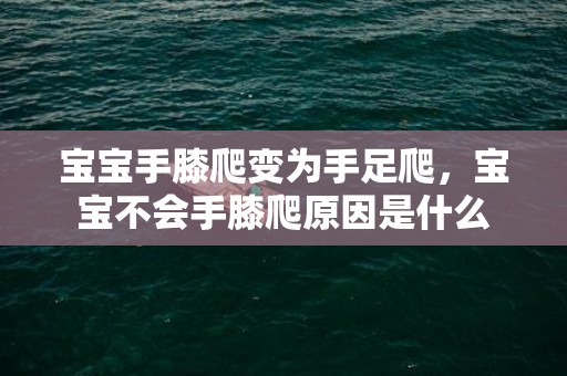 宝宝手膝爬变为手足爬，宝宝不会手膝爬原因是什么