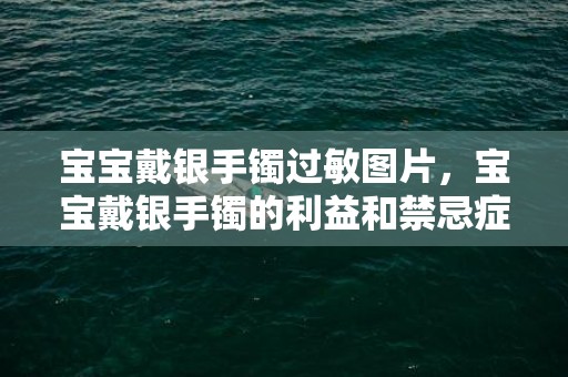 宝宝戴银手镯过敏图片，宝宝戴银手镯的利益和禁忌症