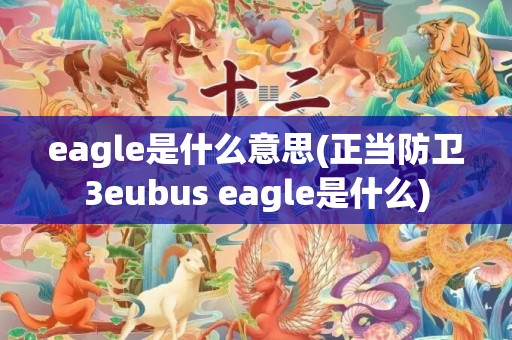 eagle是什么意思(正当防卫3eubus eagle是什么)