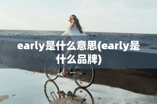 early是什么意思(early是什么品牌)